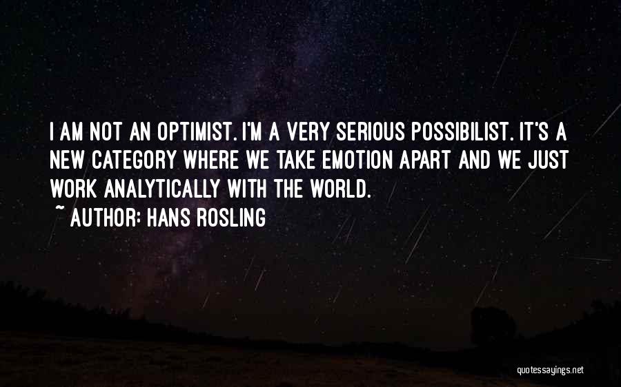 Hans Rosling Quotes: I Am Not An Optimist. I'm A Very Serious Possibilist. It's A New Category Where We Take Emotion Apart And