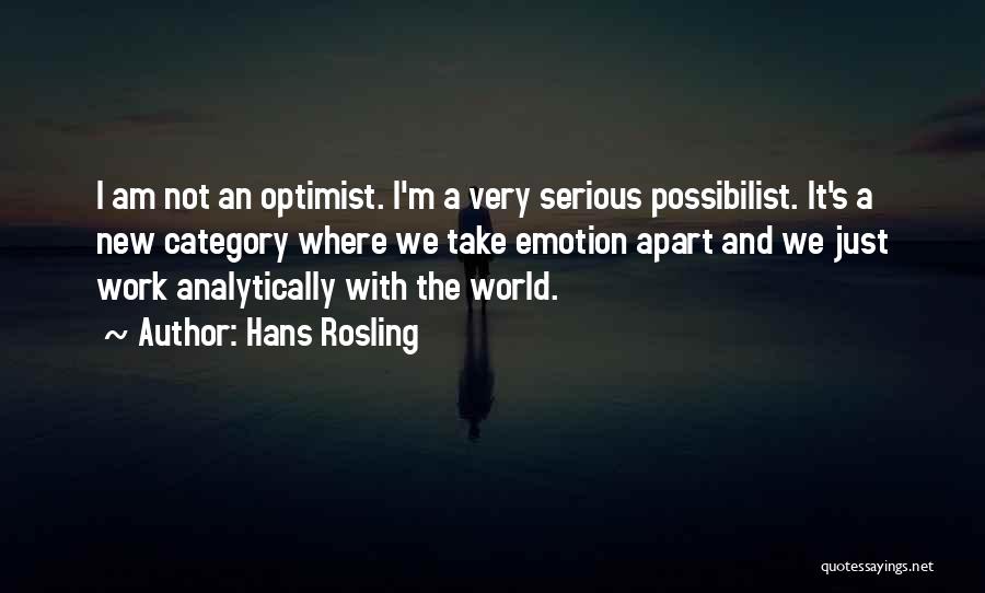Hans Rosling Quotes: I Am Not An Optimist. I'm A Very Serious Possibilist. It's A New Category Where We Take Emotion Apart And