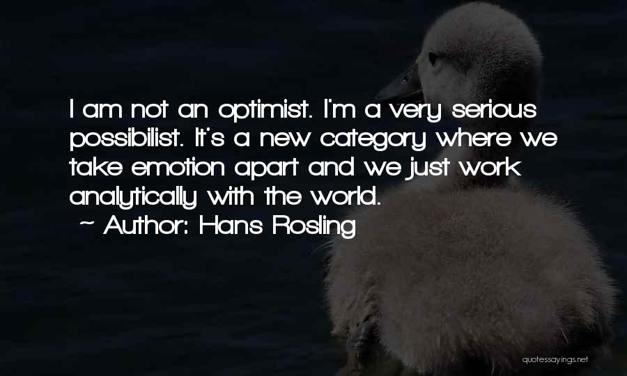 Hans Rosling Quotes: I Am Not An Optimist. I'm A Very Serious Possibilist. It's A New Category Where We Take Emotion Apart And