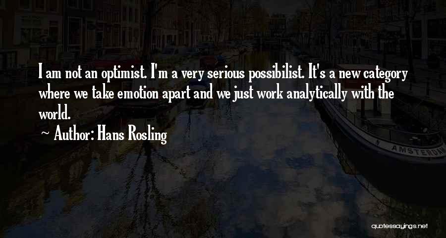 Hans Rosling Quotes: I Am Not An Optimist. I'm A Very Serious Possibilist. It's A New Category Where We Take Emotion Apart And