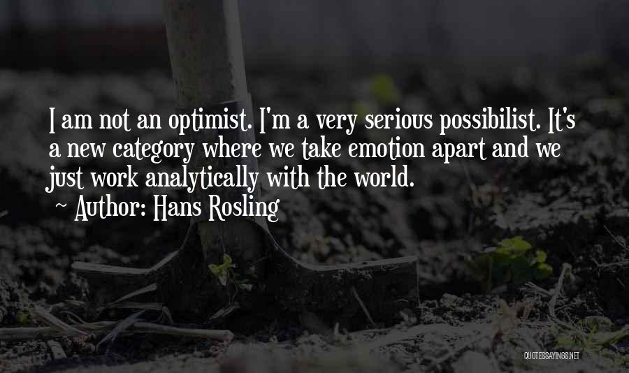 Hans Rosling Quotes: I Am Not An Optimist. I'm A Very Serious Possibilist. It's A New Category Where We Take Emotion Apart And