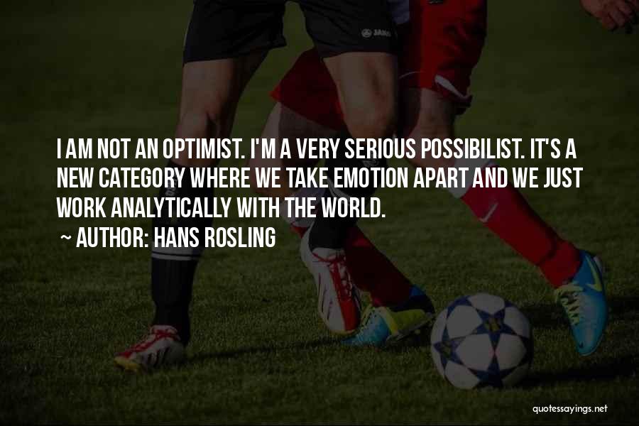 Hans Rosling Quotes: I Am Not An Optimist. I'm A Very Serious Possibilist. It's A New Category Where We Take Emotion Apart And