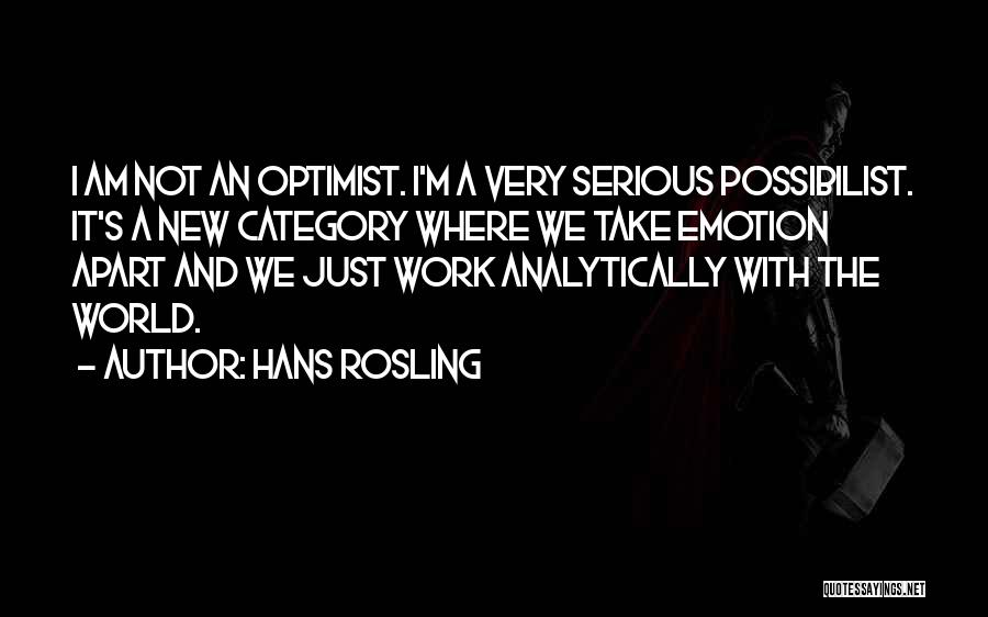 Hans Rosling Quotes: I Am Not An Optimist. I'm A Very Serious Possibilist. It's A New Category Where We Take Emotion Apart And