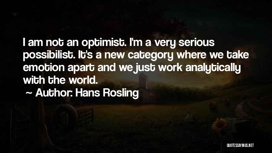 Hans Rosling Quotes: I Am Not An Optimist. I'm A Very Serious Possibilist. It's A New Category Where We Take Emotion Apart And