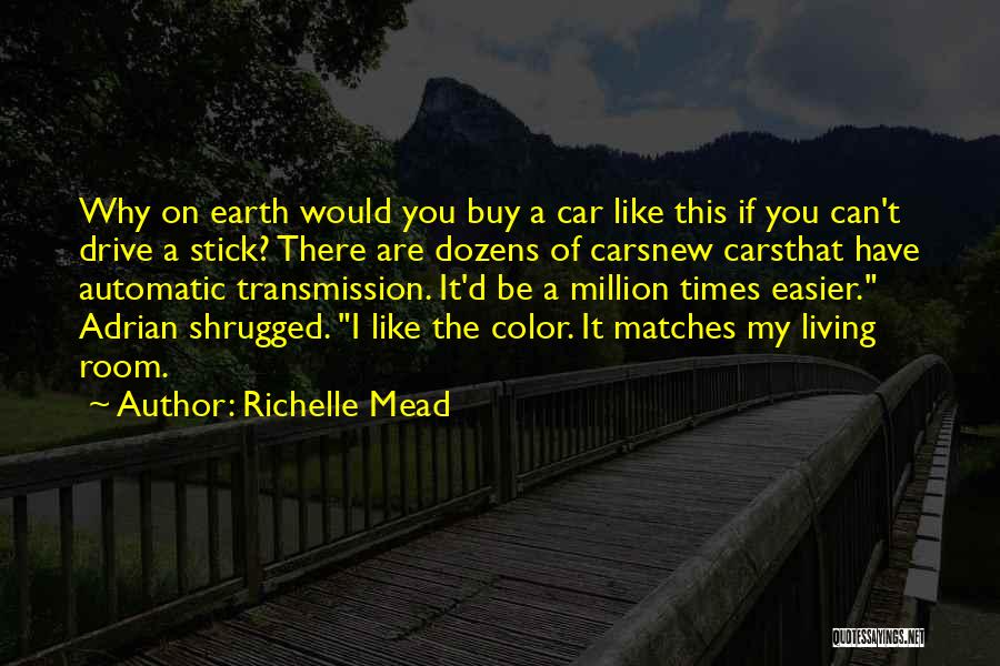 Richelle Mead Quotes: Why On Earth Would You Buy A Car Like This If You Can't Drive A Stick? There Are Dozens Of