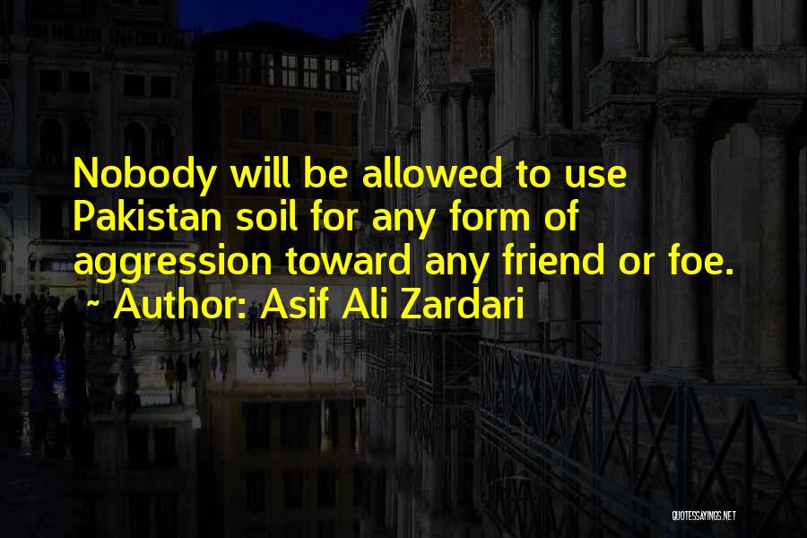 Asif Ali Zardari Quotes: Nobody Will Be Allowed To Use Pakistan Soil For Any Form Of Aggression Toward Any Friend Or Foe.
