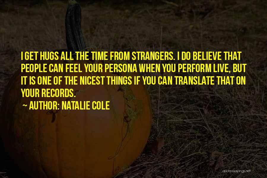 Natalie Cole Quotes: I Get Hugs All The Time From Strangers. I Do Believe That People Can Feel Your Persona When You Perform