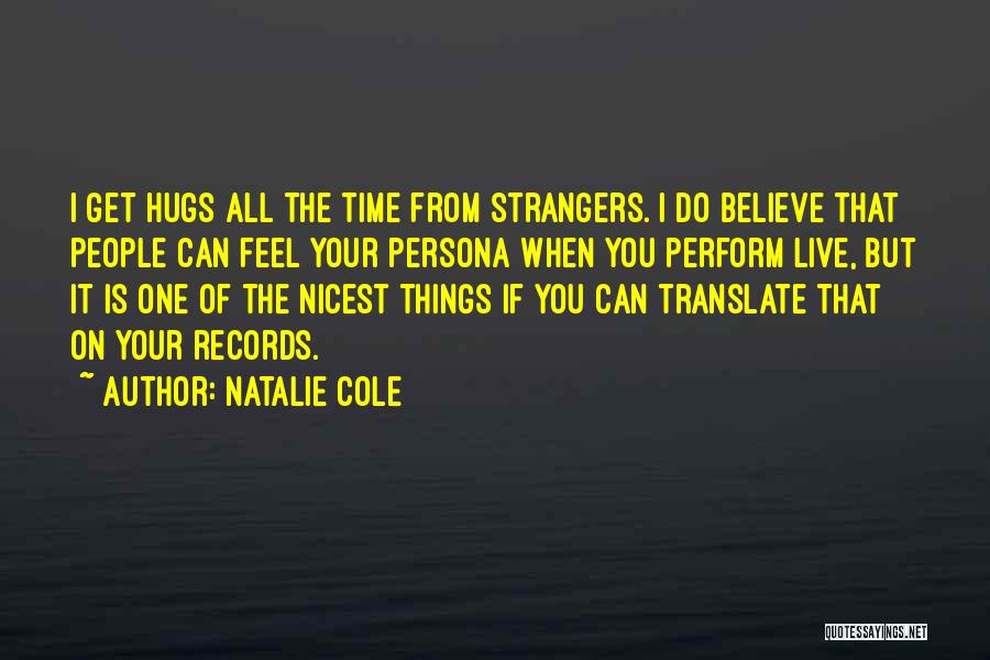 Natalie Cole Quotes: I Get Hugs All The Time From Strangers. I Do Believe That People Can Feel Your Persona When You Perform