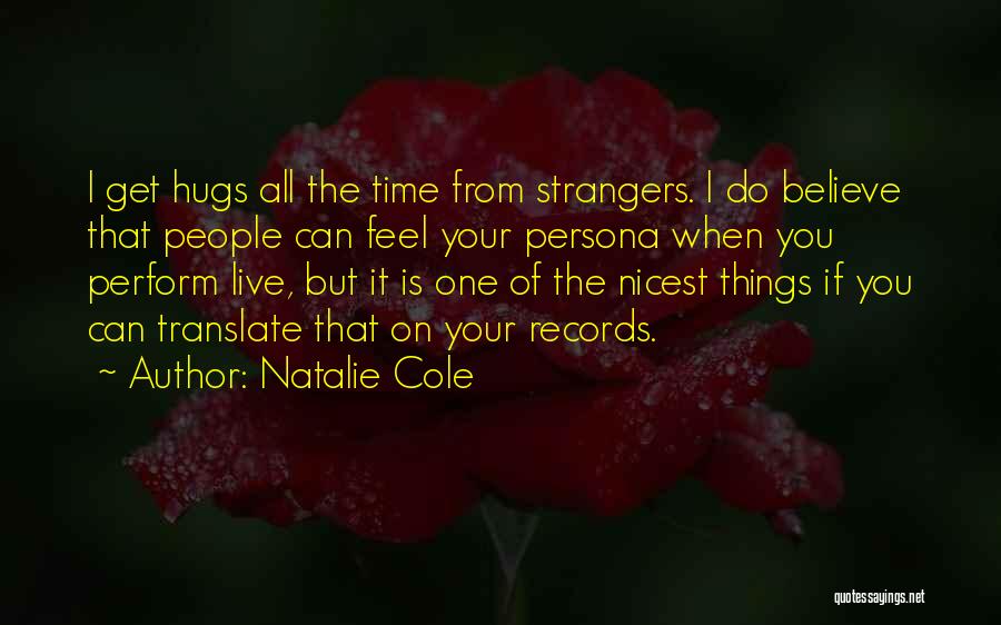 Natalie Cole Quotes: I Get Hugs All The Time From Strangers. I Do Believe That People Can Feel Your Persona When You Perform