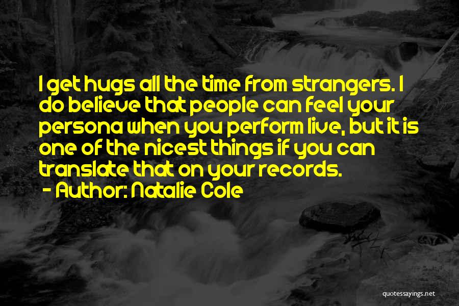 Natalie Cole Quotes: I Get Hugs All The Time From Strangers. I Do Believe That People Can Feel Your Persona When You Perform