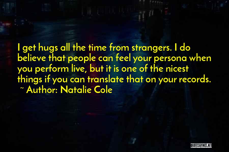 Natalie Cole Quotes: I Get Hugs All The Time From Strangers. I Do Believe That People Can Feel Your Persona When You Perform