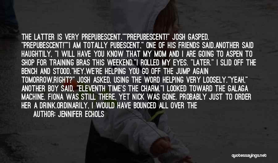 Jennifer Echols Quotes: The Latter Is Very Prepubescent.prepubescent! Josh Gasped. Prepubescent!i Am Totally Pubescent, One Of His Friends Said.another Said Haughtily, I Will