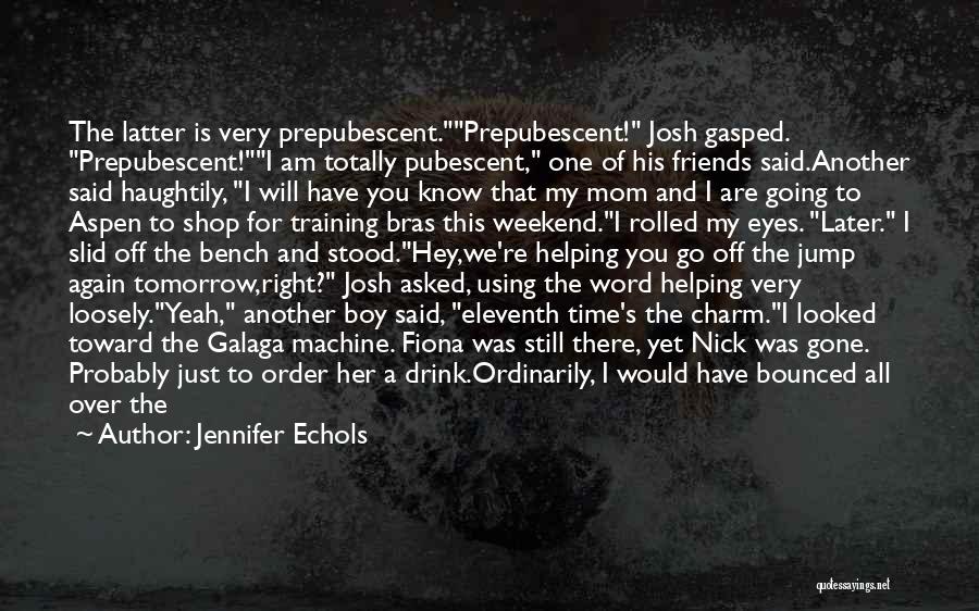 Jennifer Echols Quotes: The Latter Is Very Prepubescent.prepubescent! Josh Gasped. Prepubescent!i Am Totally Pubescent, One Of His Friends Said.another Said Haughtily, I Will