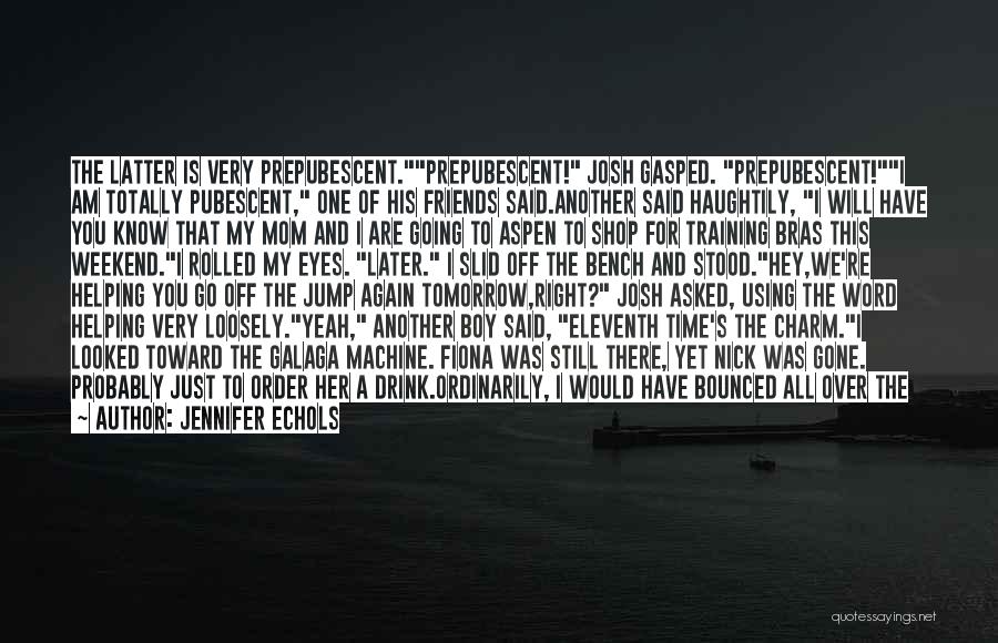 Jennifer Echols Quotes: The Latter Is Very Prepubescent.prepubescent! Josh Gasped. Prepubescent!i Am Totally Pubescent, One Of His Friends Said.another Said Haughtily, I Will