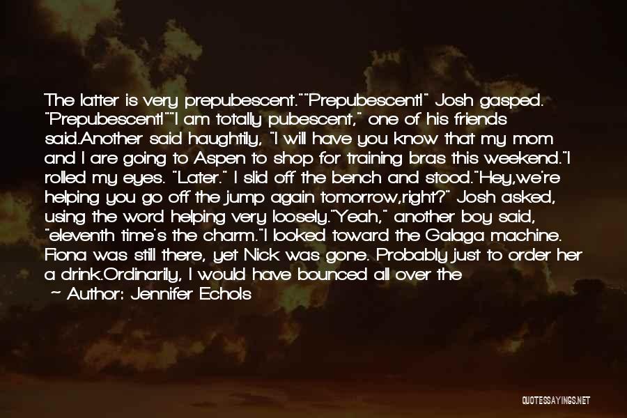 Jennifer Echols Quotes: The Latter Is Very Prepubescent.prepubescent! Josh Gasped. Prepubescent!i Am Totally Pubescent, One Of His Friends Said.another Said Haughtily, I Will