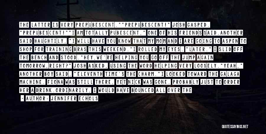 Jennifer Echols Quotes: The Latter Is Very Prepubescent.prepubescent! Josh Gasped. Prepubescent!i Am Totally Pubescent, One Of His Friends Said.another Said Haughtily, I Will