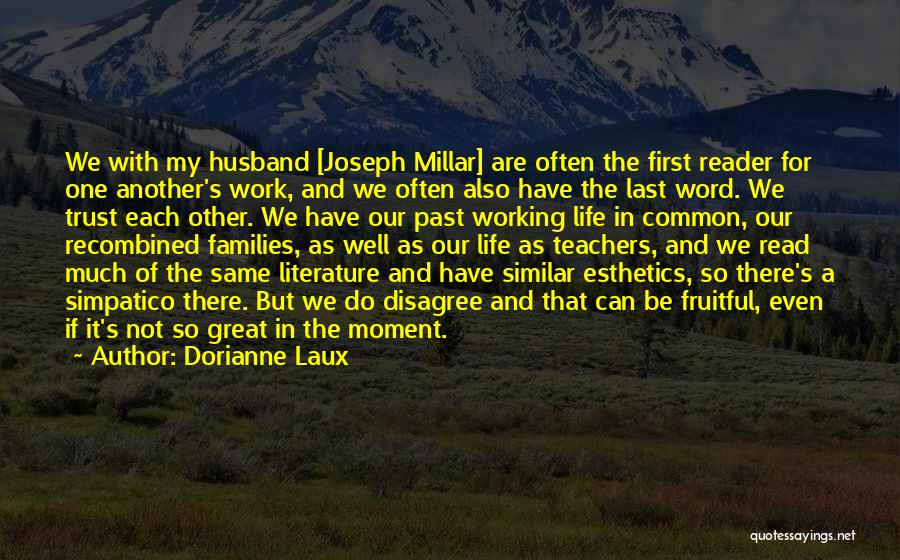 Dorianne Laux Quotes: We With My Husband [joseph Millar] Are Often The First Reader For One Another's Work, And We Often Also Have
