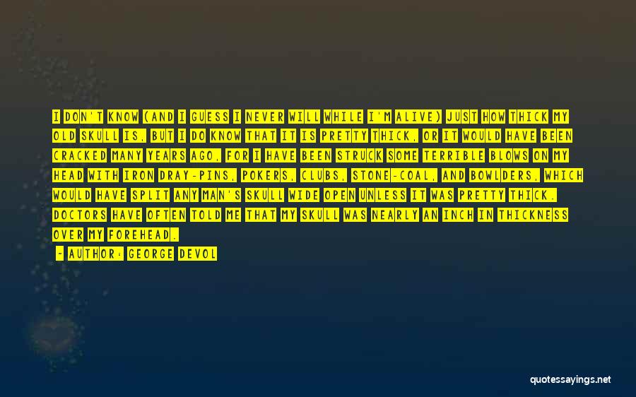 George Devol Quotes: I Don't Know (and I Guess I Never Will While I'm Alive) Just How Thick My Old Skull Is, But