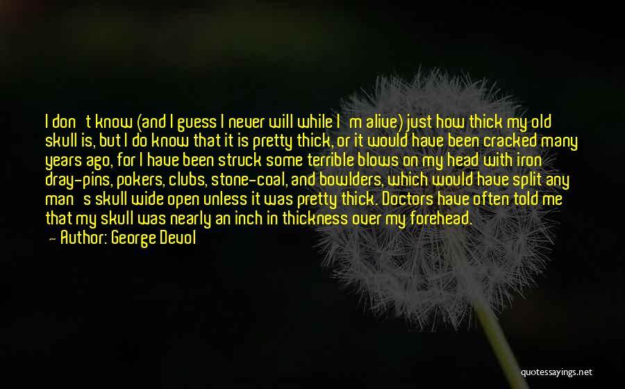 George Devol Quotes: I Don't Know (and I Guess I Never Will While I'm Alive) Just How Thick My Old Skull Is, But