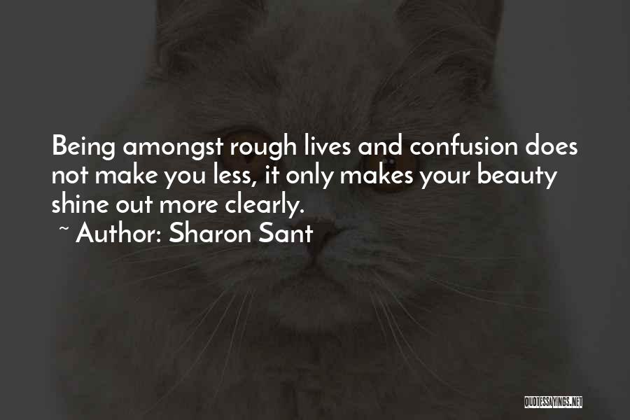 Sharon Sant Quotes: Being Amongst Rough Lives And Confusion Does Not Make You Less, It Only Makes Your Beauty Shine Out More Clearly.