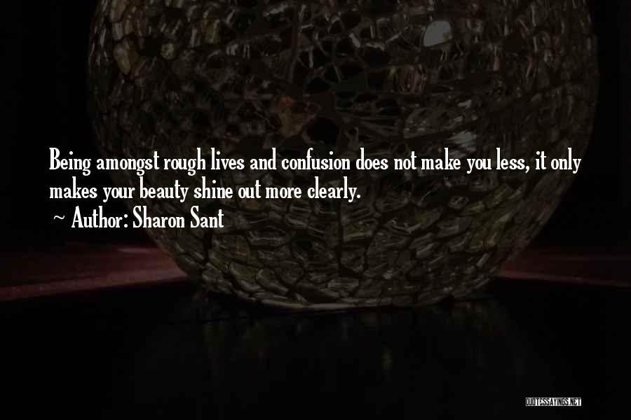 Sharon Sant Quotes: Being Amongst Rough Lives And Confusion Does Not Make You Less, It Only Makes Your Beauty Shine Out More Clearly.