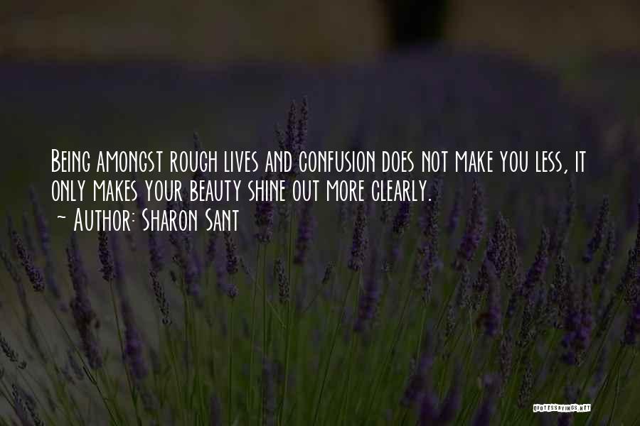 Sharon Sant Quotes: Being Amongst Rough Lives And Confusion Does Not Make You Less, It Only Makes Your Beauty Shine Out More Clearly.