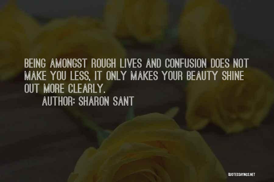 Sharon Sant Quotes: Being Amongst Rough Lives And Confusion Does Not Make You Less, It Only Makes Your Beauty Shine Out More Clearly.