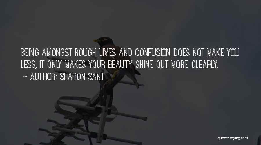 Sharon Sant Quotes: Being Amongst Rough Lives And Confusion Does Not Make You Less, It Only Makes Your Beauty Shine Out More Clearly.