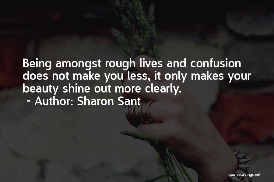 Sharon Sant Quotes: Being Amongst Rough Lives And Confusion Does Not Make You Less, It Only Makes Your Beauty Shine Out More Clearly.