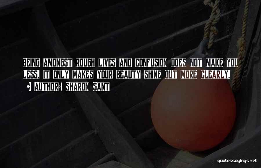 Sharon Sant Quotes: Being Amongst Rough Lives And Confusion Does Not Make You Less, It Only Makes Your Beauty Shine Out More Clearly.