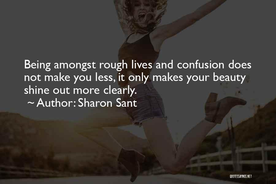 Sharon Sant Quotes: Being Amongst Rough Lives And Confusion Does Not Make You Less, It Only Makes Your Beauty Shine Out More Clearly.