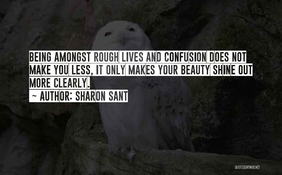 Sharon Sant Quotes: Being Amongst Rough Lives And Confusion Does Not Make You Less, It Only Makes Your Beauty Shine Out More Clearly.