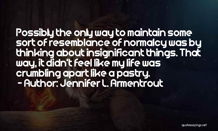 Jennifer L. Armentrout Quotes: Possibly The Only Way To Maintain Some Sort Of Resemblance Of Normalcy Was By Thinking About Insignificant Things. That Way,