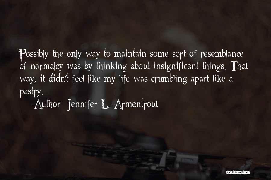 Jennifer L. Armentrout Quotes: Possibly The Only Way To Maintain Some Sort Of Resemblance Of Normalcy Was By Thinking About Insignificant Things. That Way,