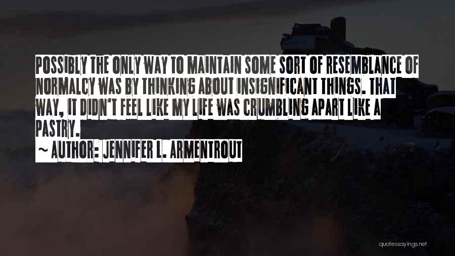 Jennifer L. Armentrout Quotes: Possibly The Only Way To Maintain Some Sort Of Resemblance Of Normalcy Was By Thinking About Insignificant Things. That Way,