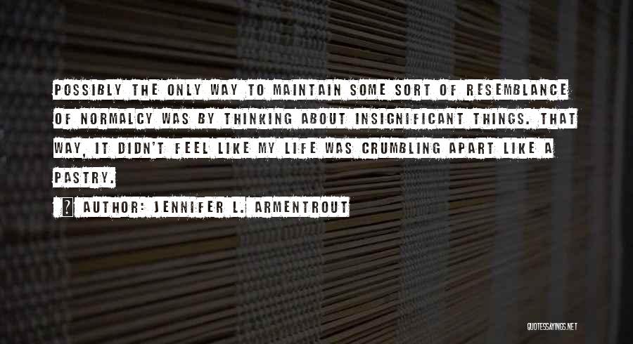 Jennifer L. Armentrout Quotes: Possibly The Only Way To Maintain Some Sort Of Resemblance Of Normalcy Was By Thinking About Insignificant Things. That Way,