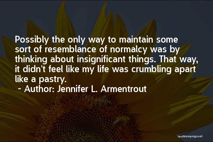 Jennifer L. Armentrout Quotes: Possibly The Only Way To Maintain Some Sort Of Resemblance Of Normalcy Was By Thinking About Insignificant Things. That Way,