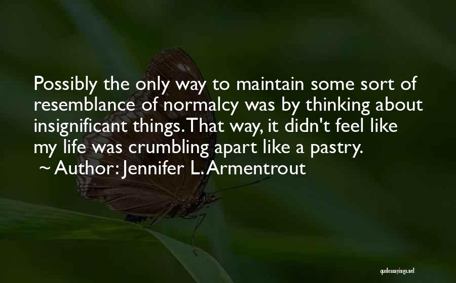 Jennifer L. Armentrout Quotes: Possibly The Only Way To Maintain Some Sort Of Resemblance Of Normalcy Was By Thinking About Insignificant Things. That Way,