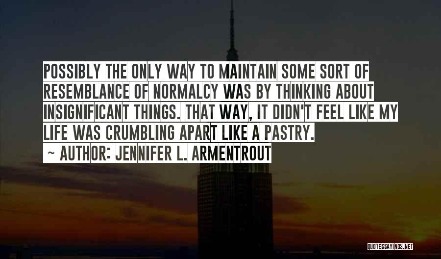 Jennifer L. Armentrout Quotes: Possibly The Only Way To Maintain Some Sort Of Resemblance Of Normalcy Was By Thinking About Insignificant Things. That Way,