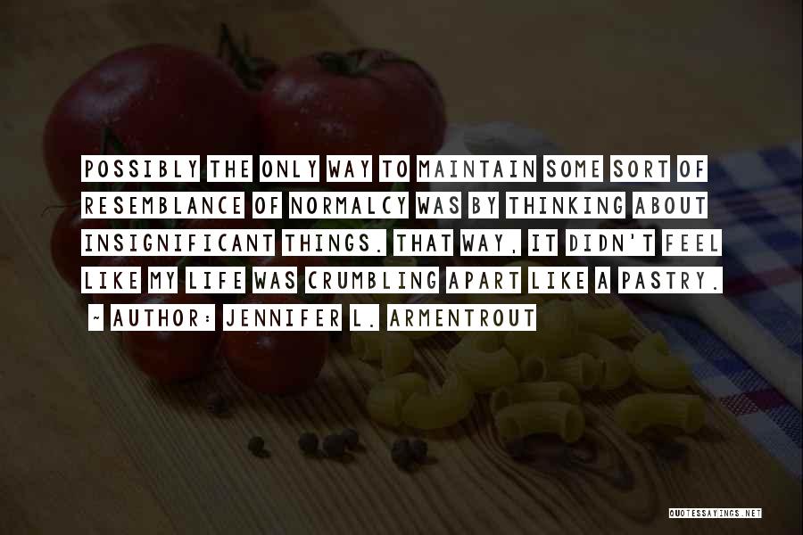 Jennifer L. Armentrout Quotes: Possibly The Only Way To Maintain Some Sort Of Resemblance Of Normalcy Was By Thinking About Insignificant Things. That Way,