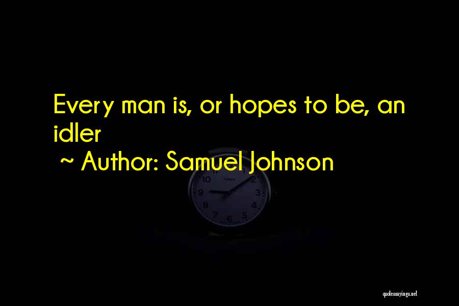 Samuel Johnson Quotes: Every Man Is, Or Hopes To Be, An Idler