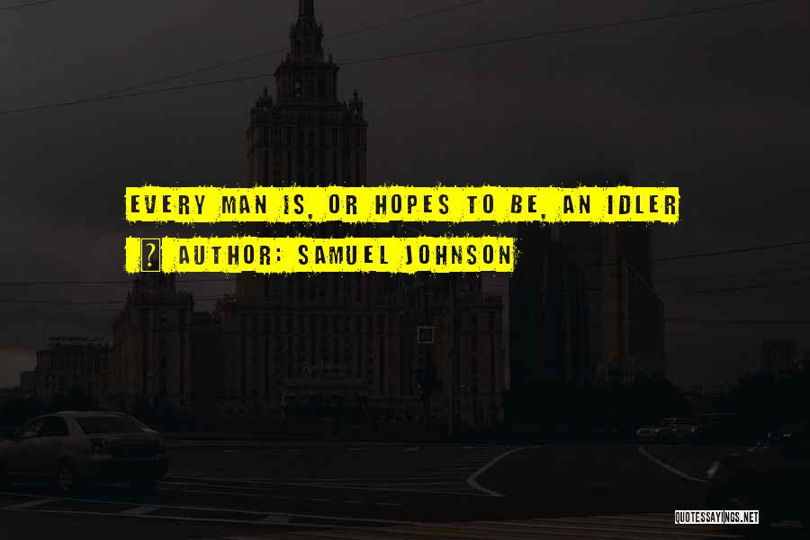 Samuel Johnson Quotes: Every Man Is, Or Hopes To Be, An Idler