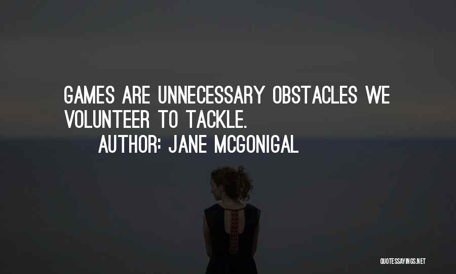 Jane McGonigal Quotes: Games Are Unnecessary Obstacles We Volunteer To Tackle.