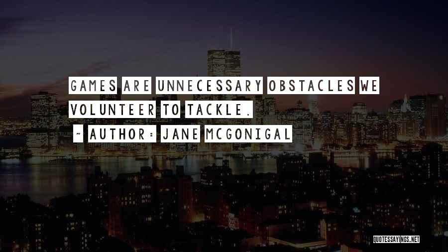 Jane McGonigal Quotes: Games Are Unnecessary Obstacles We Volunteer To Tackle.