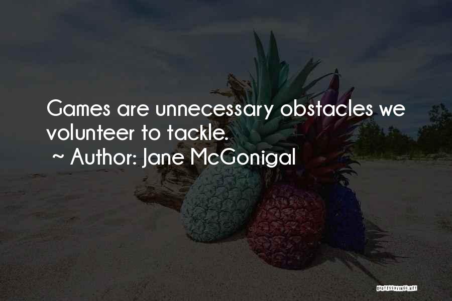 Jane McGonigal Quotes: Games Are Unnecessary Obstacles We Volunteer To Tackle.