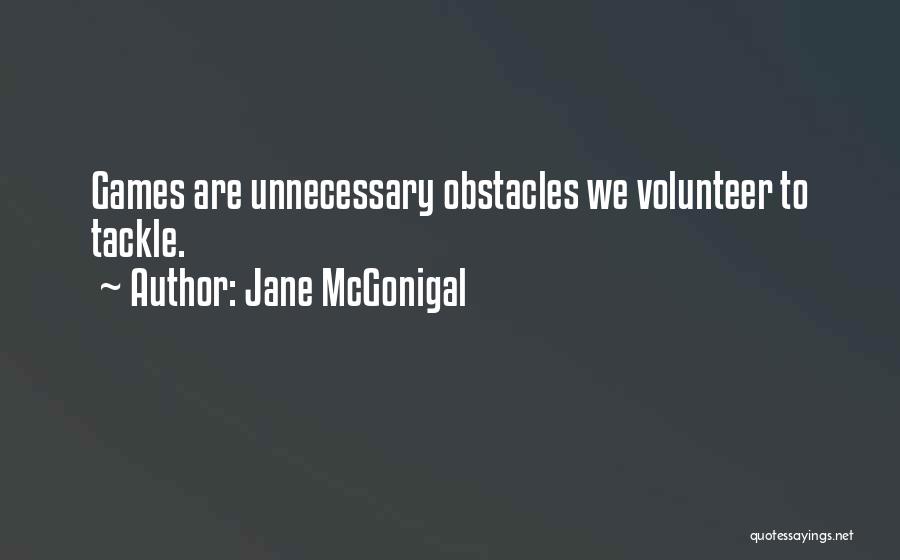 Jane McGonigal Quotes: Games Are Unnecessary Obstacles We Volunteer To Tackle.