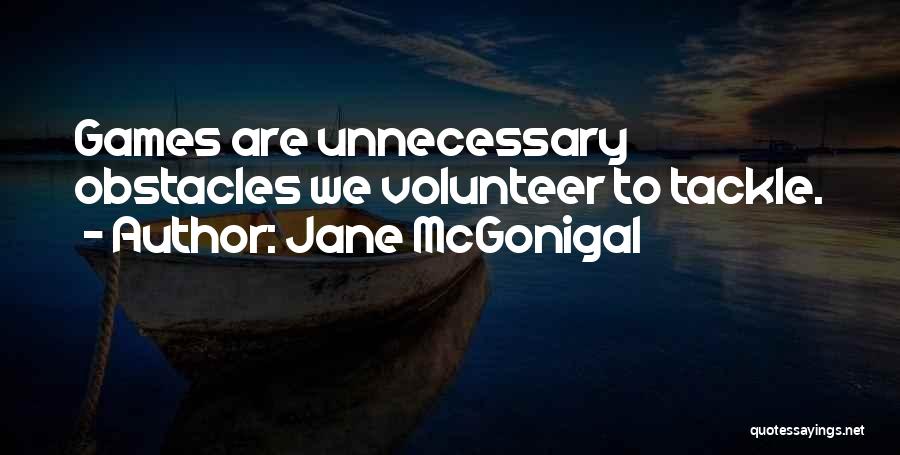 Jane McGonigal Quotes: Games Are Unnecessary Obstacles We Volunteer To Tackle.