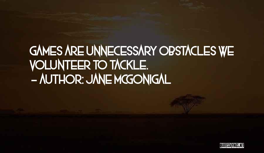 Jane McGonigal Quotes: Games Are Unnecessary Obstacles We Volunteer To Tackle.