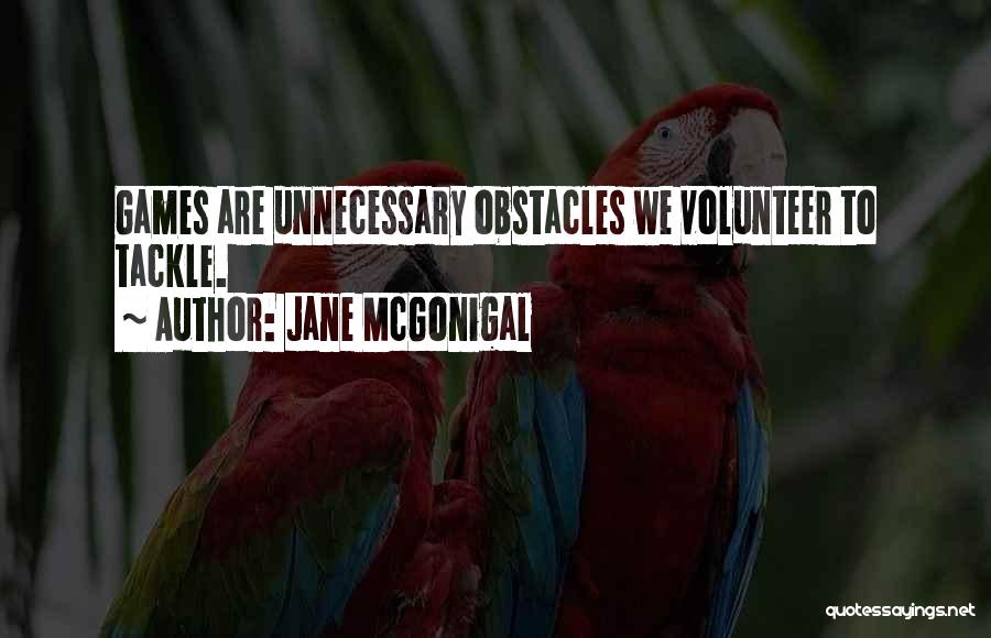 Jane McGonigal Quotes: Games Are Unnecessary Obstacles We Volunteer To Tackle.