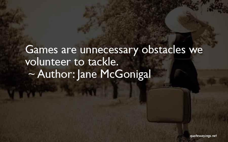 Jane McGonigal Quotes: Games Are Unnecessary Obstacles We Volunteer To Tackle.